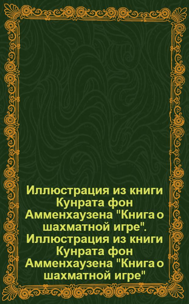 Иллюстрация из книги Кунрата фон Амменхаузена "Книга о шахматной игре". Иллюстрация из книги Кунрата фон Амменхаузена "Книга о шахматной игре"