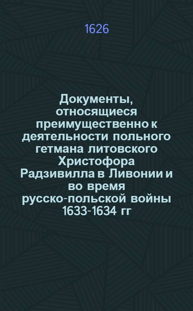 Документы, относящиеся преимущественно к деятельности польного гетмана литовского Христофора Радзивилла в Ливонии и во время русско-польской войны 1633-1634 гг. за Смоленск. Универсал жителям виленского воеводства об оказании поддержки войскам под командованием гетмана в их борьбе против шведов, вторгшихся в Литву. [1626 г.]