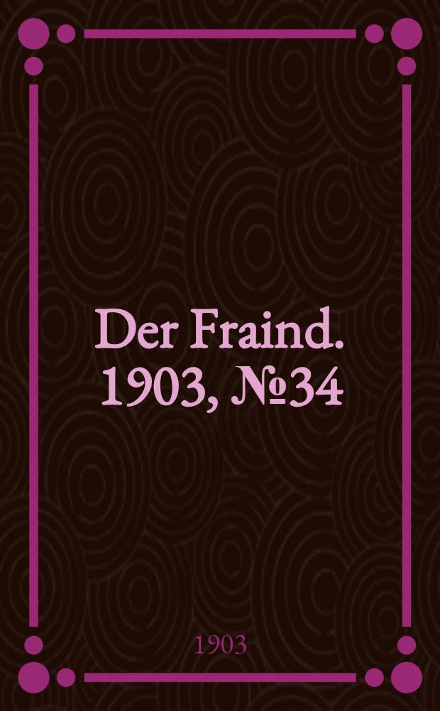 Der Fraind. 1903, №34 (13 февр.) : 1903, №34 (13 февр.)