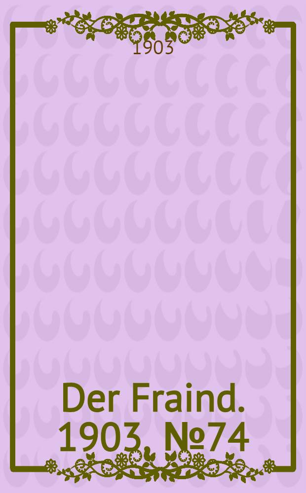 Der Fraind. 1903, №74 (4 апр.) : 1903, №74 (4 апр.)