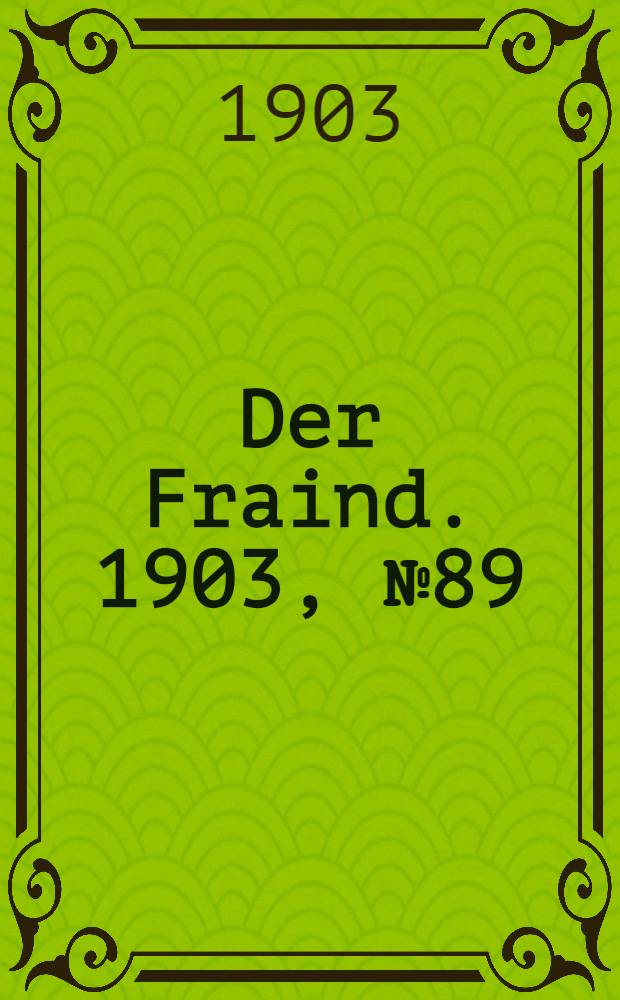 Der Fraind. 1903, №89 (23 апр.) : 1903, №89 (23 апр.)