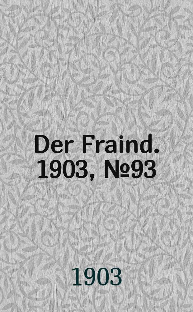 Der Fraind. 1903, №93 (28 апр.) : 1903, №93 (28 апр.)