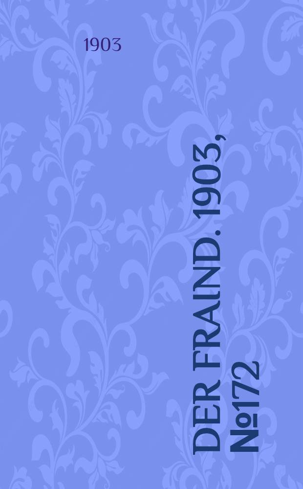 Der Fraind. 1903, №172 (4 авг.) : 1903, №172 (4 авг.)