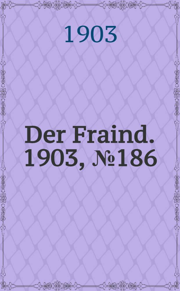 Der Fraind. 1903, №186 (20 авг.) : 1903, №186 (20 авг.)