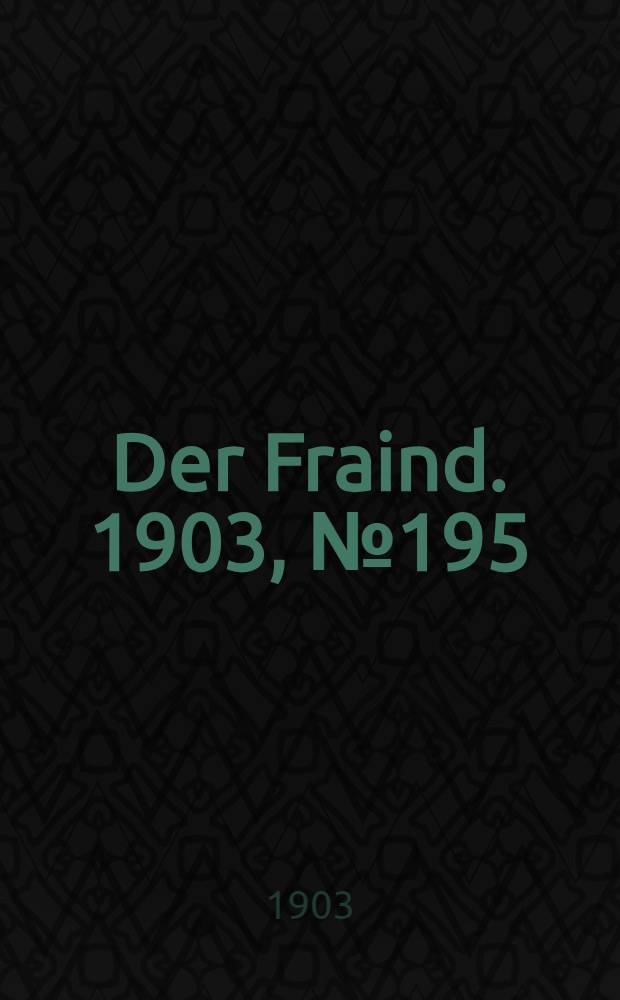 Der Fraind. 1903, №195 (31 авг.) : 1903, №195 (31 авг.)