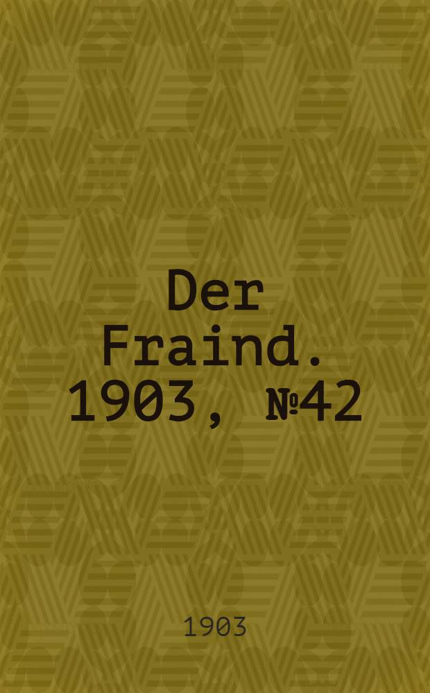 Der Fraind. 1903, №42 (23 февр.) : 1903, №42 (23 февр.)