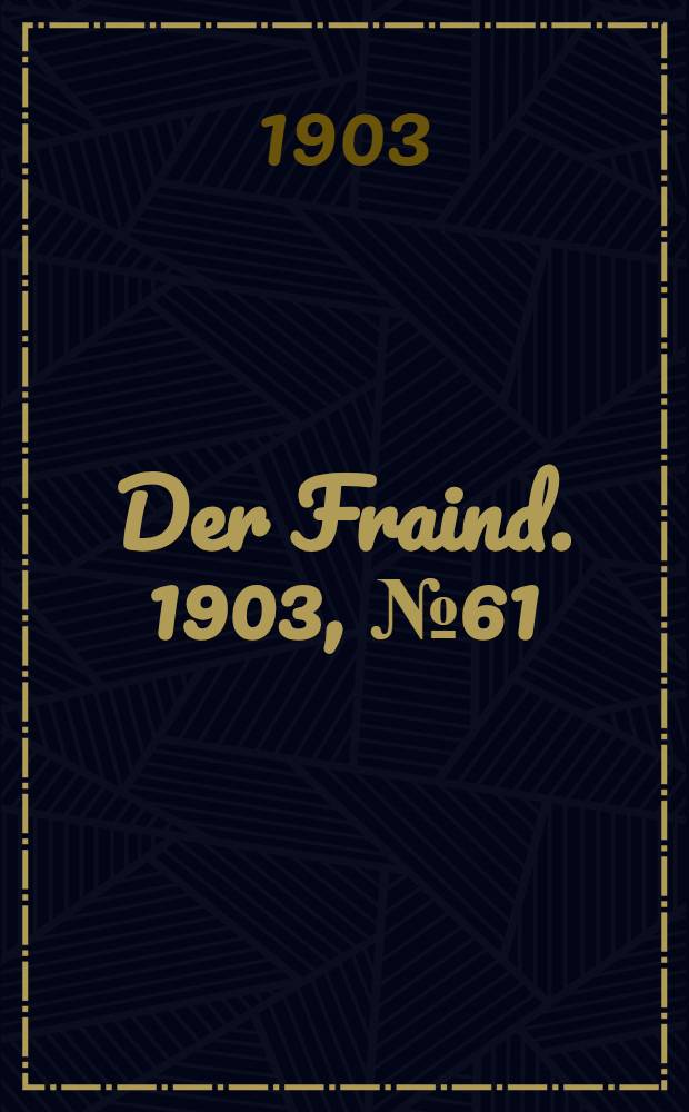 Der Fraind. 1903, №61 (18 марта) : 1903, №61 (18 марта)