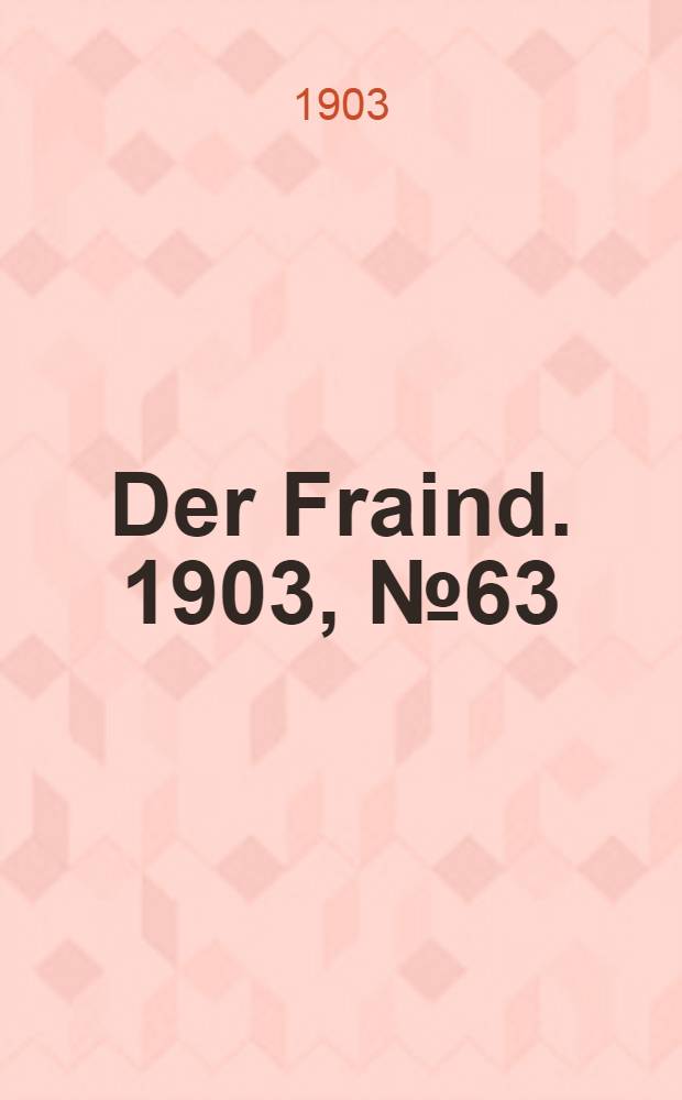 Der Fraind. 1903, №63 (20 марта) : 1903, №63 (20 марта)
