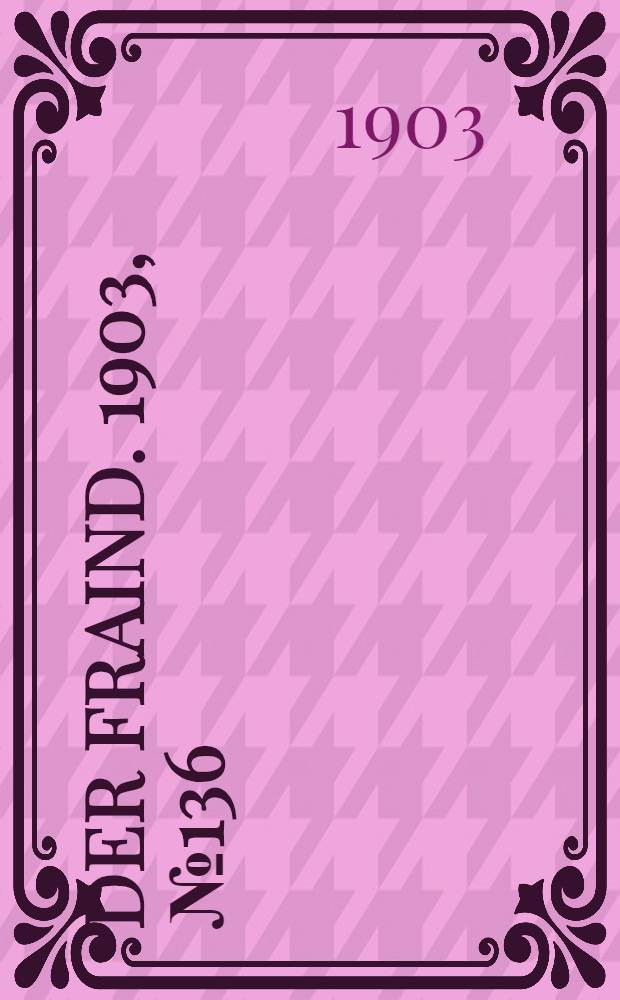 Der Fraind. 1903, №136 (22 июня) : 1903, №136 (22 июня)