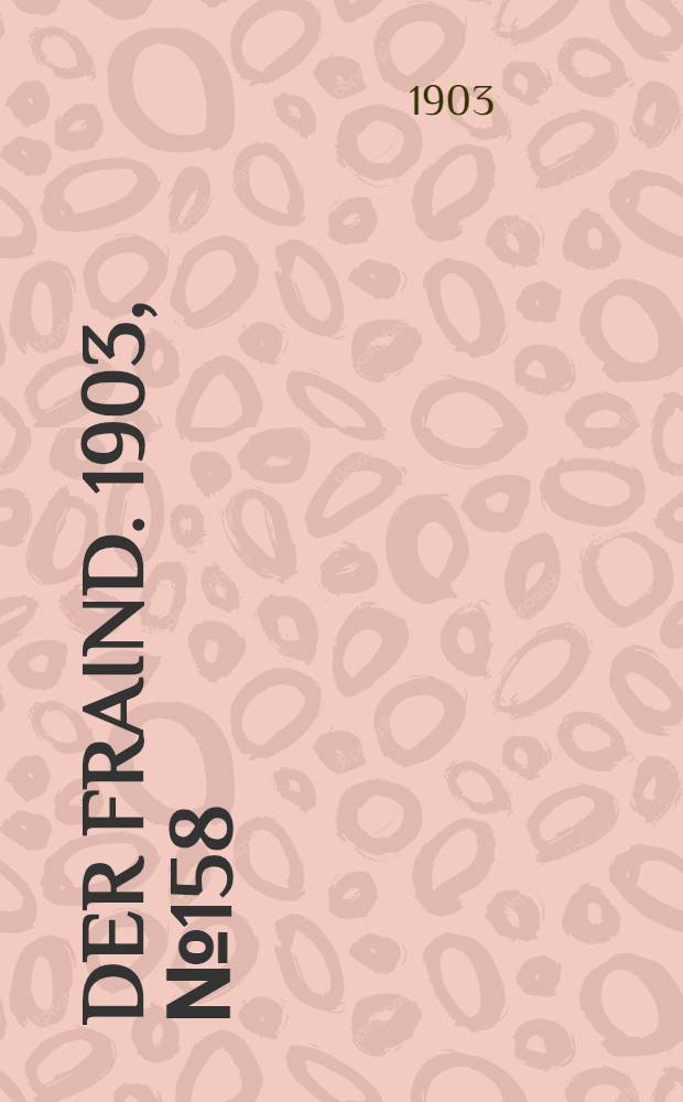 Der Fraind. 1903, №158 (17 июля) : 1903, №158 (17 июля)