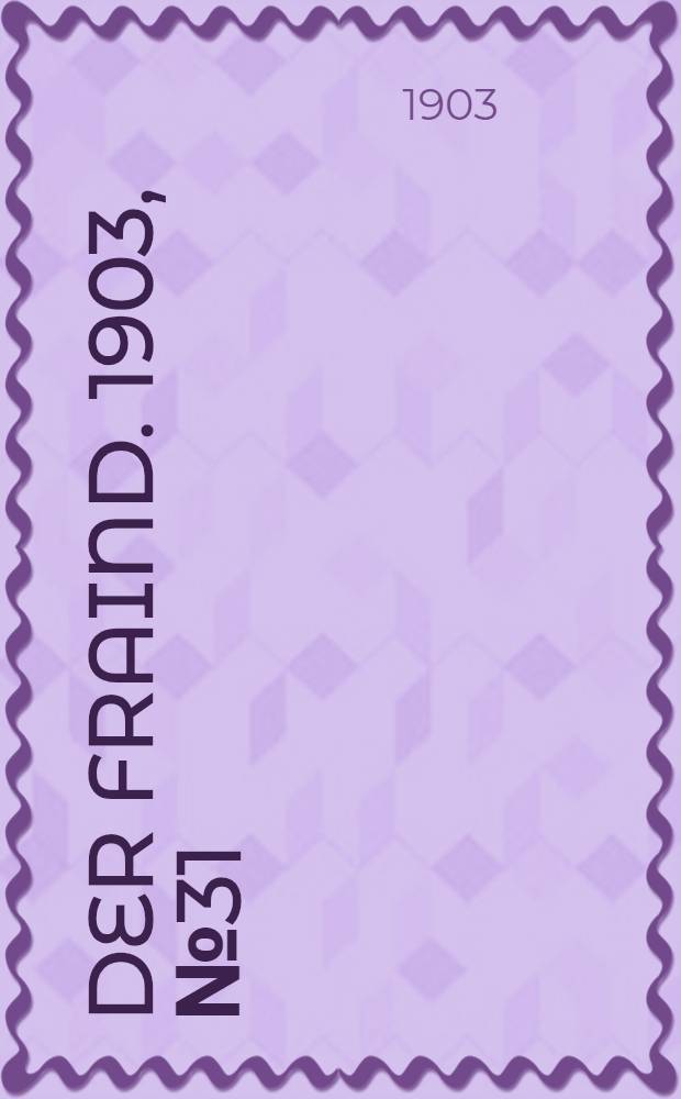 Der Fraind. 1903, №31 (10 февр.) : 1903, №31 (10 февр.)