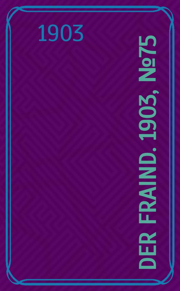 Der Fraind. 1903, №75 (5 апр.) : 1903, №75 (5 апр.)