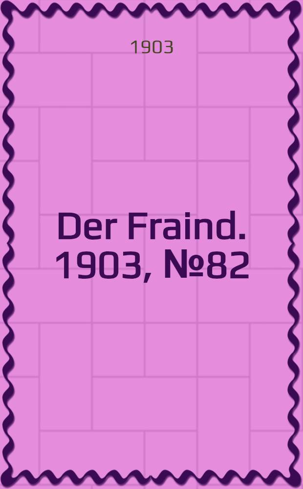 Der Fraind. 1903, №82 (15 апр.) : 1903, №82 (15 апр.)