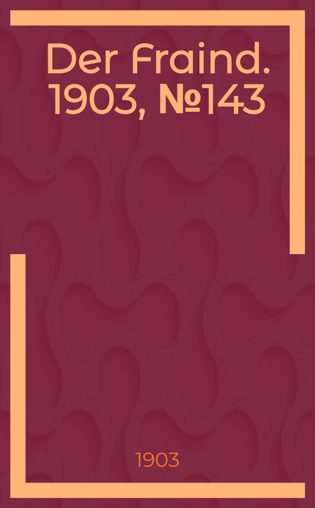 Der Fraind. 1903, №143 (30 июня) : 1903, №143 (30 июня)