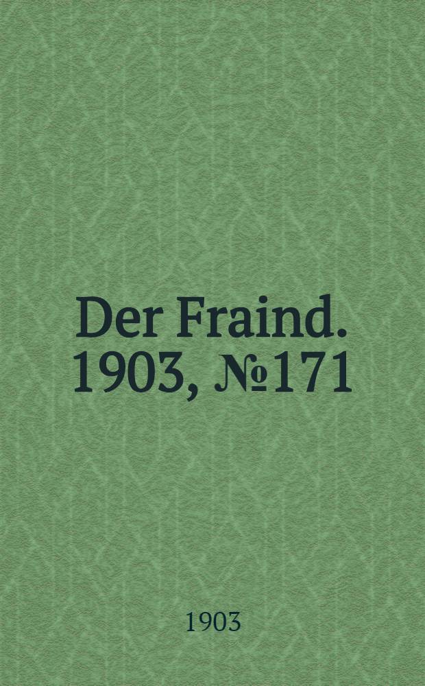 Der Fraind. 1903, №171 (3 авг.) : 1903, №171 (3 авг.)