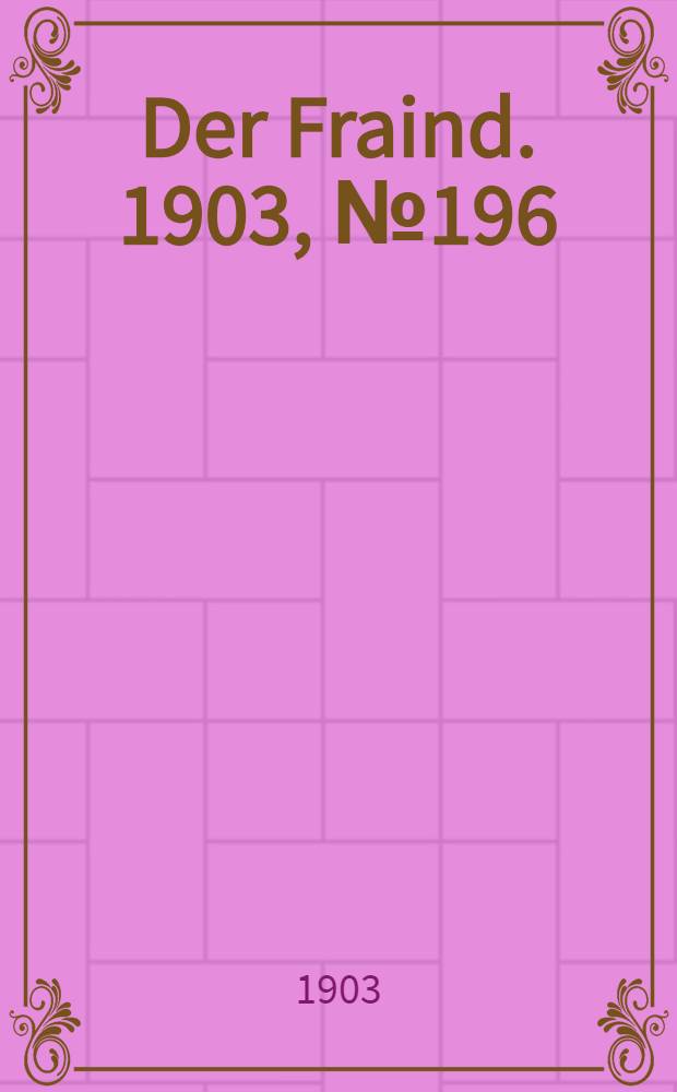 Der Fraind. 1903, №196 (1 сент.) : 1903, №196 (1 сент.)
