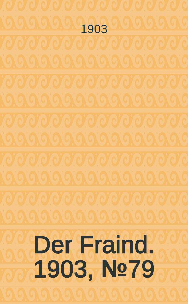Der Fraind. 1903, №79 (11 апр.) : 1903, №79 (11 апр.)