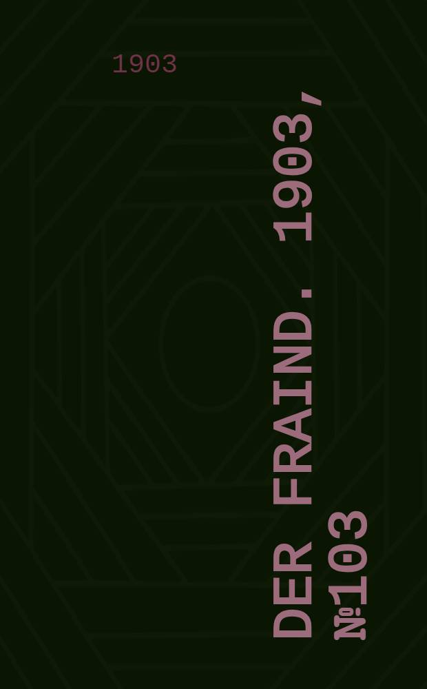 Der Fraind. 1903, №103 (9 мая) : 1903, №103 (9 мая)