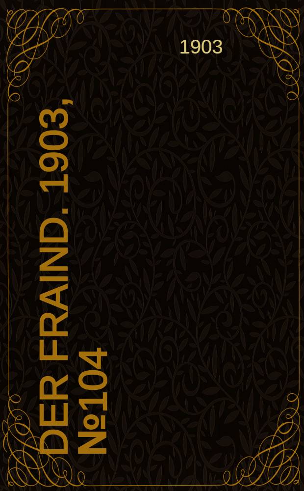 Der Fraind. 1903, №104 (11 мая) : 1903, №104 (11 мая)
