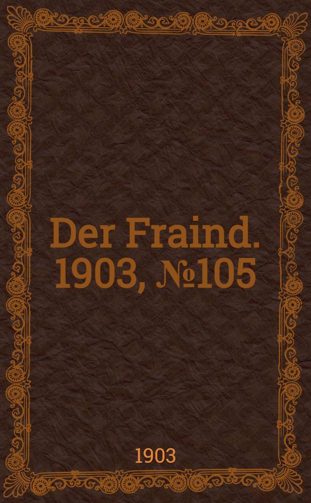Der Fraind. 1903, №105 (12 мая) : 1903, №105 (12 мая)
