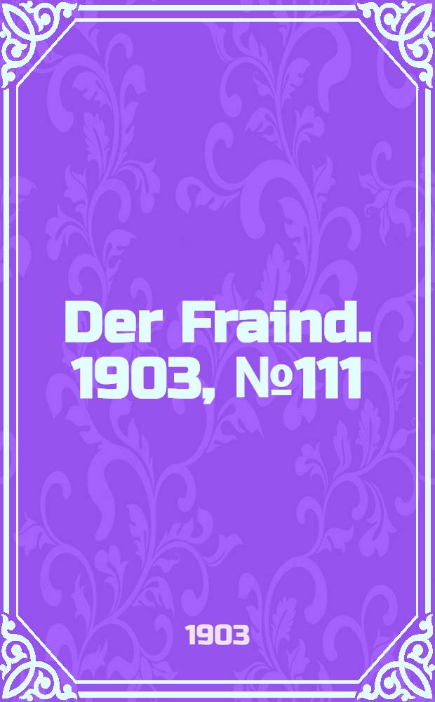 Der Fraind. 1903, №111 (22 мая) : 1903, №111 (22 мая)