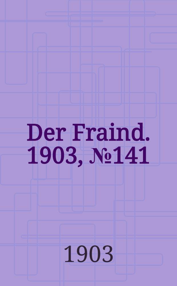 Der Fraind. 1903, №141 (27 июня) : 1903, №141 (27 июня)