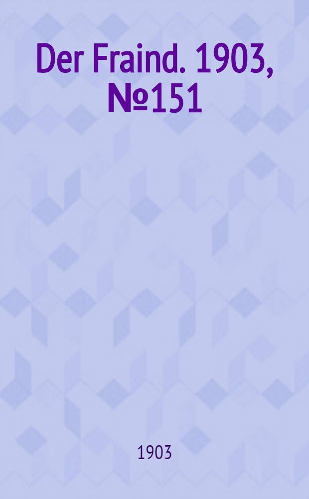 Der Fraind. 1903, №151 (9 июля) : 1903, №151 (9 июля)
