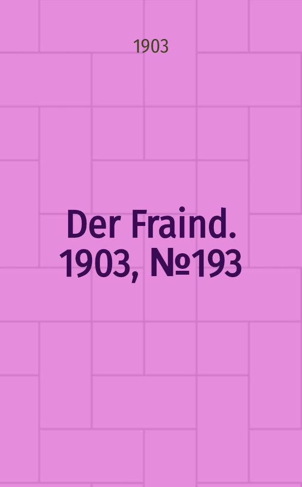 Der Fraind. 1903, №193 (28 авг.) : 1903, №193 (28 авг.)