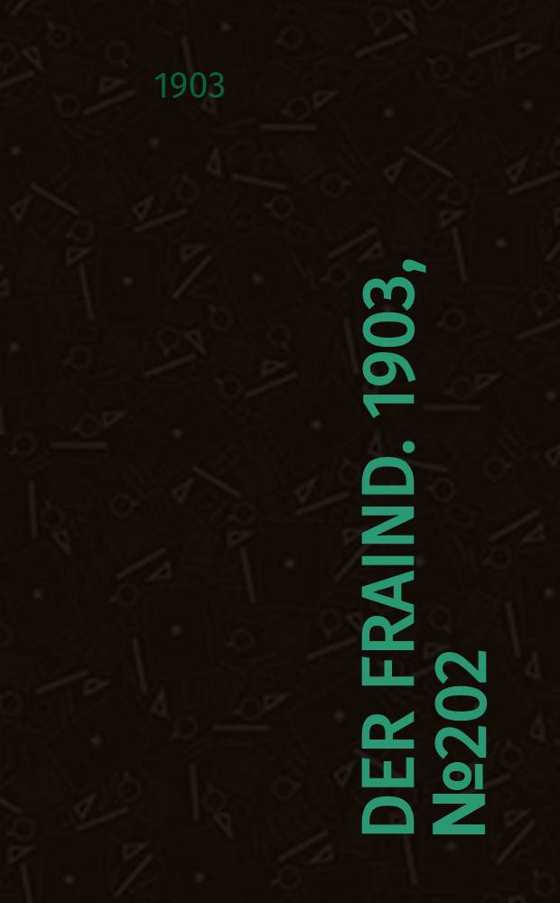 Der Fraind. 1903, №202 (8 сент.) : 1903, №202 (8 сент.)