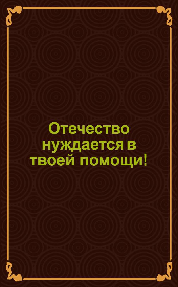 Отечество нуждается в твоей помощи!