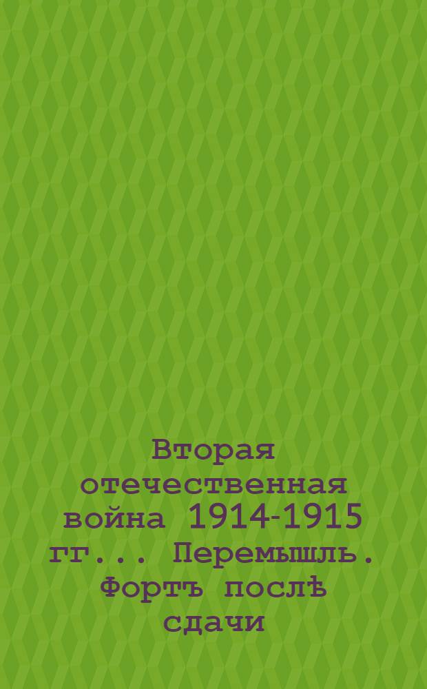 Вторая отечественная война 1914-1915 гг.. Перемышль. Фортъ послѣ сдачи : открытое письмо