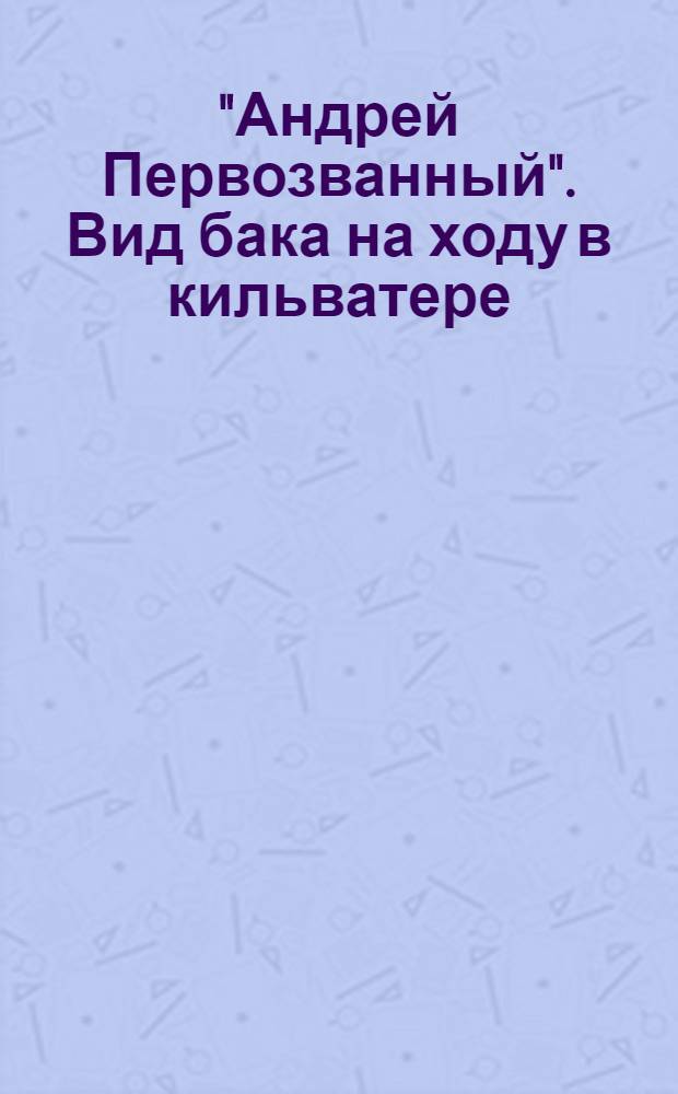 "Андрей Первозванный". Вид бака на ходу в кильватере