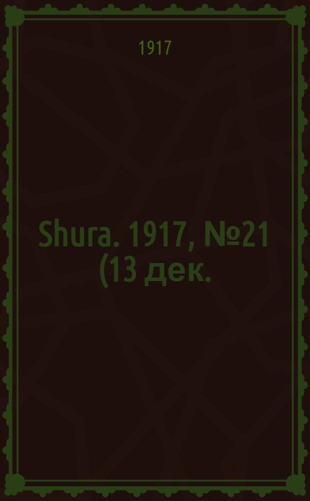Shura. 1917, № 21 (13 дек.) : 1917, № 21 (13 дек.)