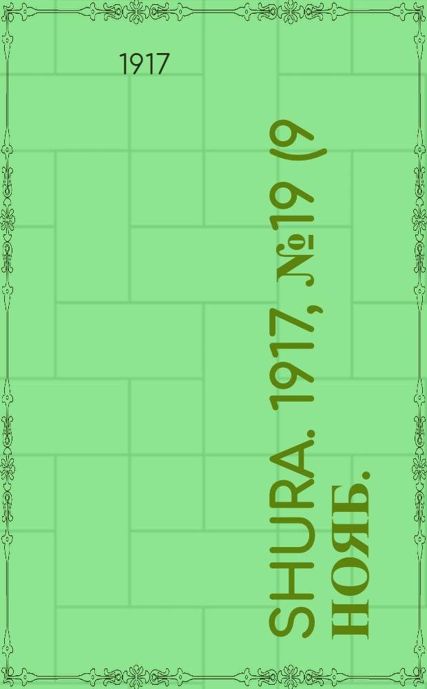 Shura. 1917, № 19 (9 нояб.) : 1917, № 19 (9 нояб.)