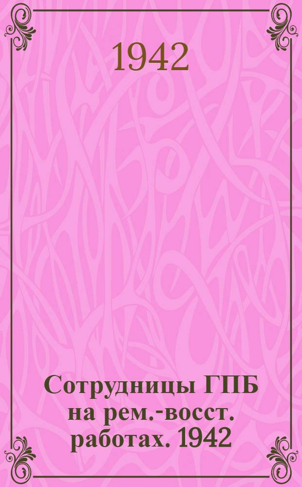 Сотрудницы ГПБ на рем.-восст. работах. 1942