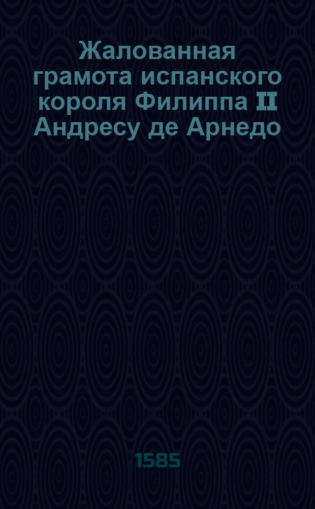 Жалованная грамота испанского короля Филиппа II Андресу де Арнедо