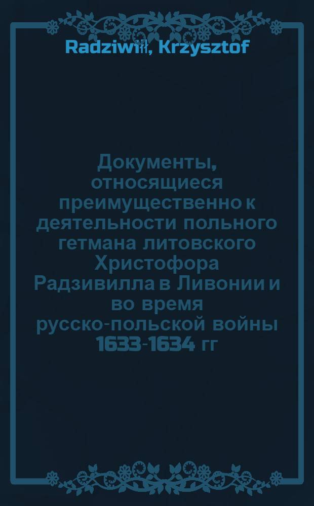 Документы, относящиеся преимущественно к деятельности польного гетмана литовского Христофора Радзивилла в Ливонии и во время русско-польской войны 1633-1634 гг. за Смоленск. Письмо неустановленному лицу [старосте лайскому]. [1626 г.]