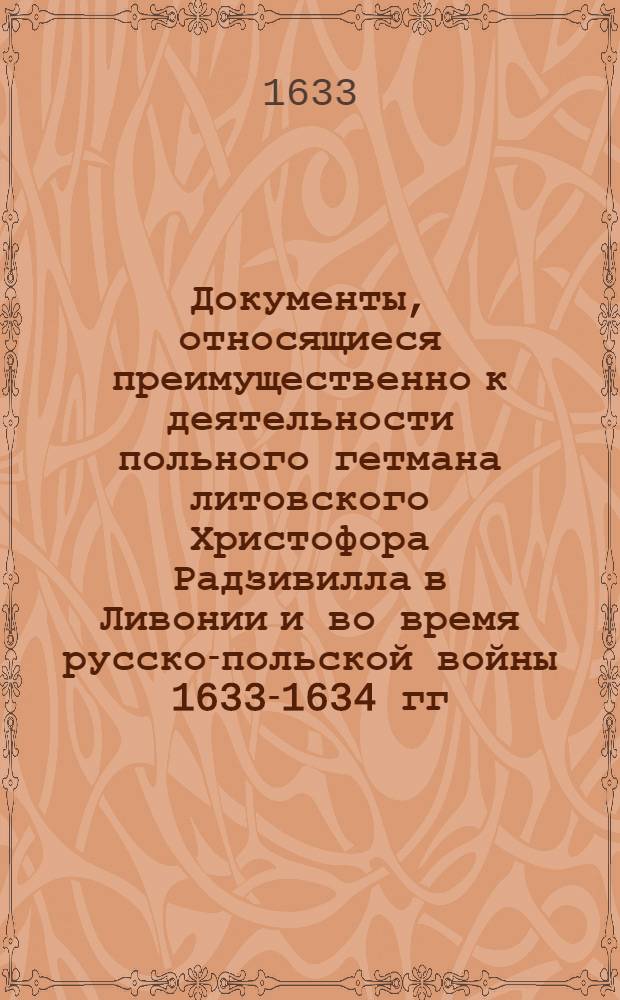 Документы, относящиеся преимущественно к деятельности польного гетмана литовского Христофора Радзивилла в Ливонии и во время русско-польской войны 1633-1634 гг. за Смоленск. Письмо неустановленному лицу [воеводе полоцкому]. 7/I 1633 г. Долятичи