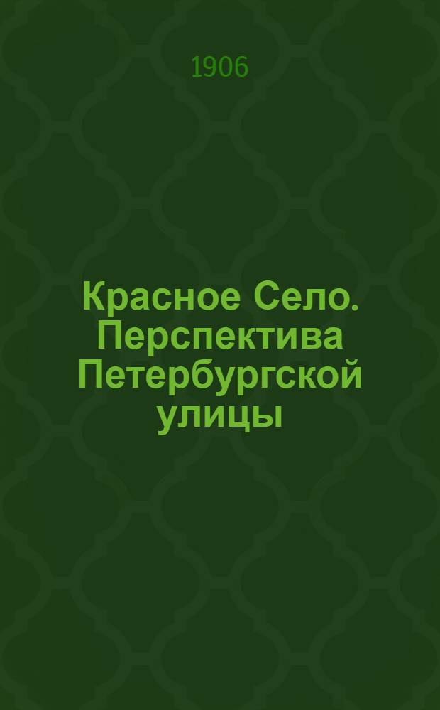 Красное Село. Перспектива Петербургской улицы = Crassnoje Selo. La perspective de la rue de St.Petersbourg