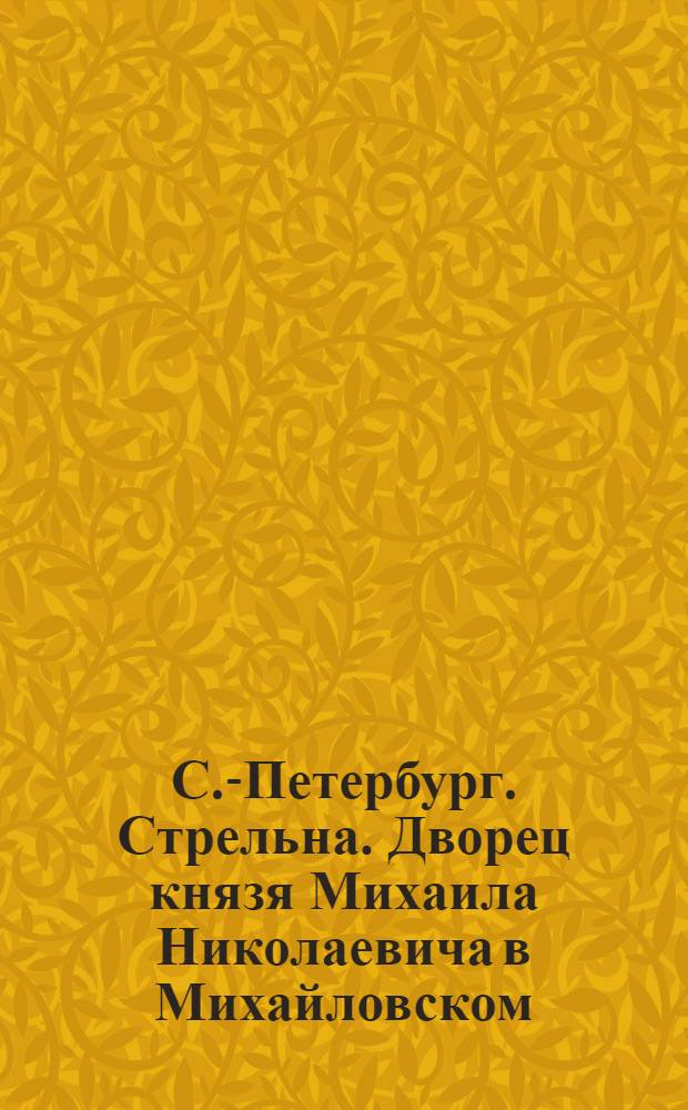 С.-Петербург. Стрельна. Дворец князя Михаила Николаевича в Михайловском = St. Petersbourg. Strelna. Palais de Duc Michail Nicolaevitch a Michailovs