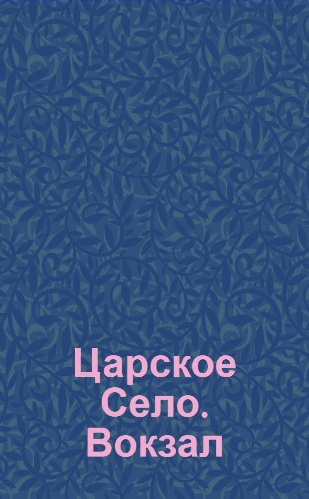 Царское Село. Вокзал = Tzarskoé-Sélo. La gare