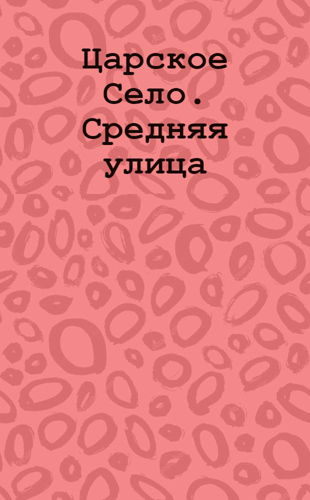 Царское Село. Средняя улица = Tzarskoé-Sélo. Rue moyenne