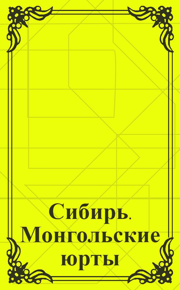 Сибирь. Монгольские юрты : открытое письмо
