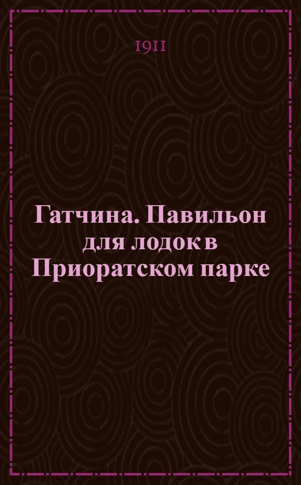 Гатчина. Павильон для лодок в Приоратском парке = Gatchina. Pavillon pour les bateaux dans le parc du Priorat