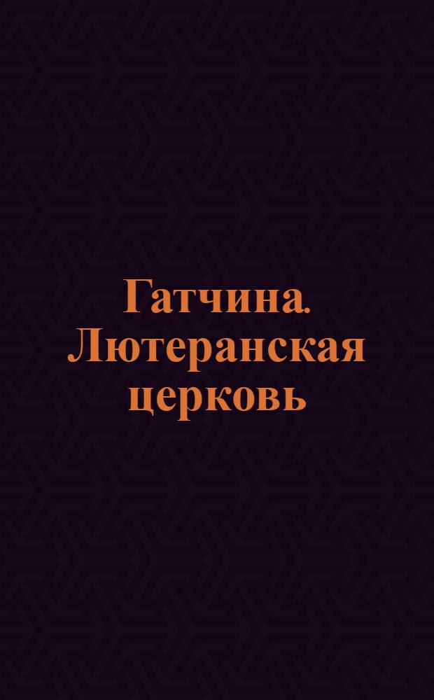 Гатчина. Лютеранская церковь = Gatchino. Église luthérienne