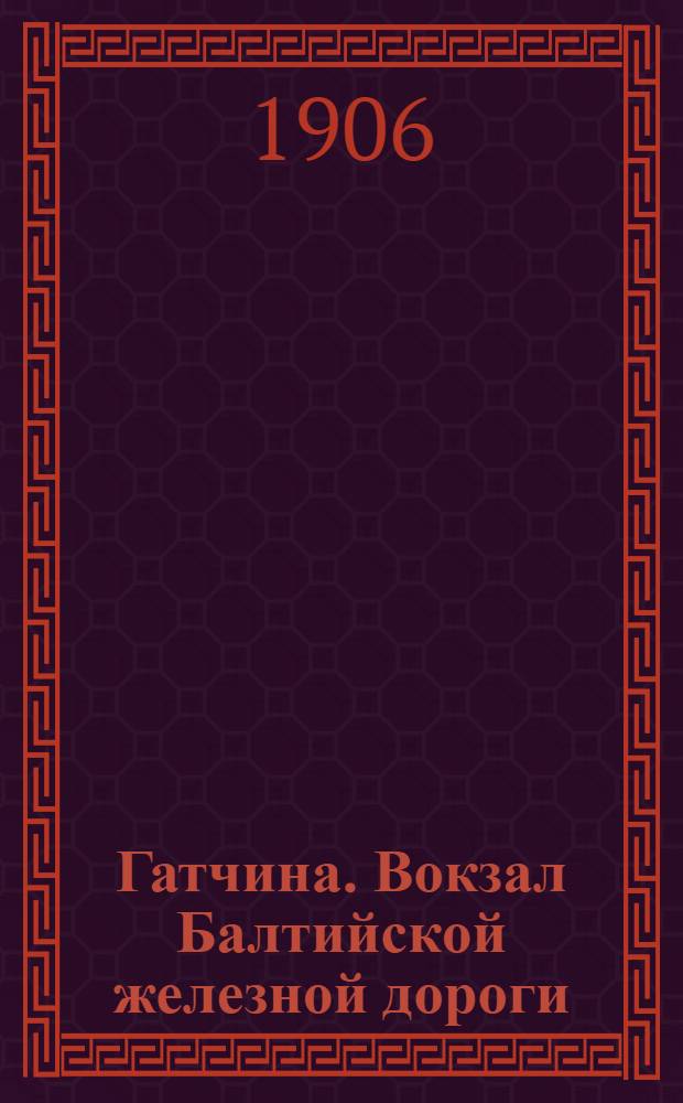 Гатчина. Вокзал Балтийской железной дороги = Gatchina. Gare du chemin de fer Baltique