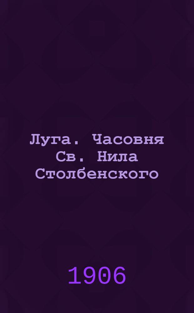 Луга. Часовня Св. Нила Столбенского = Louga. Chapelle de St.Nile