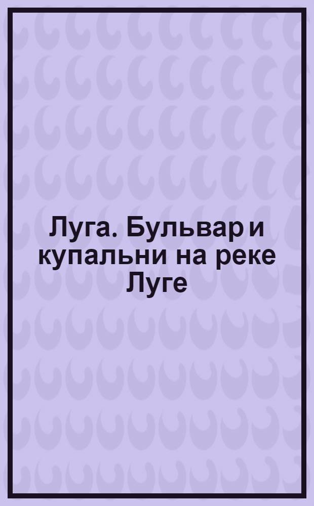 Луга. Бульвар и купальни на реке Луге = Louga