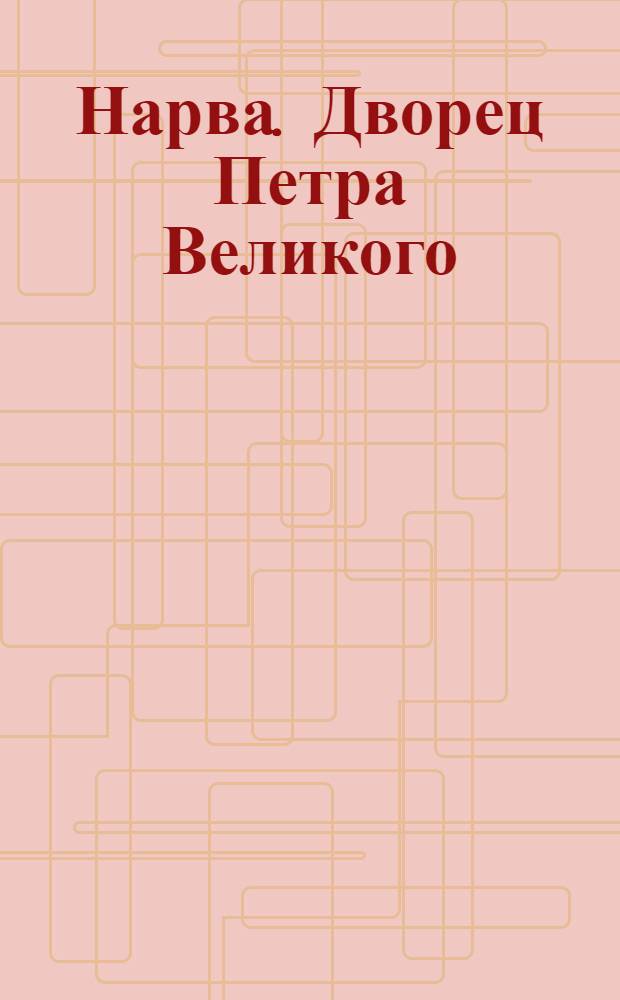 Нарва. Дворец Петра Великого = Narva. Das Peterh&auml;us&rsquo;chen