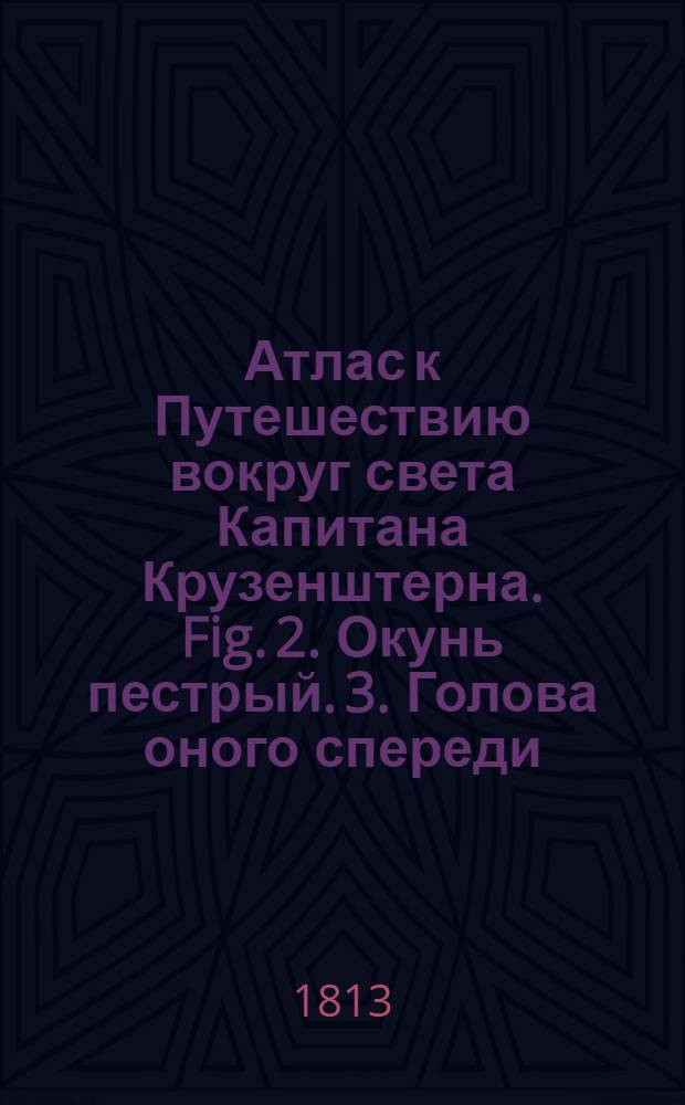 Атлас к Путешествию вокруг света Капитана Крузенштерна. Fig. 2. Окунь пестрый. 3. Голова оного спереди. 4. Язык с боку